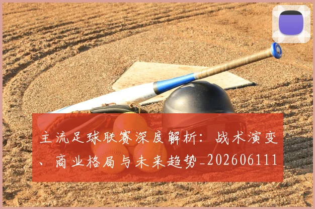主流足球联赛深度解析：战术演变、商业格局与未来趋势_20260611141004