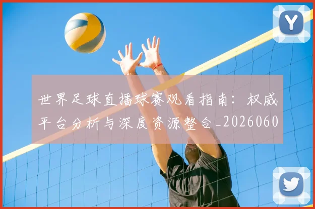 世界足球直播球赛观看指南：权威平台分析与深度资源整合_20260609201547