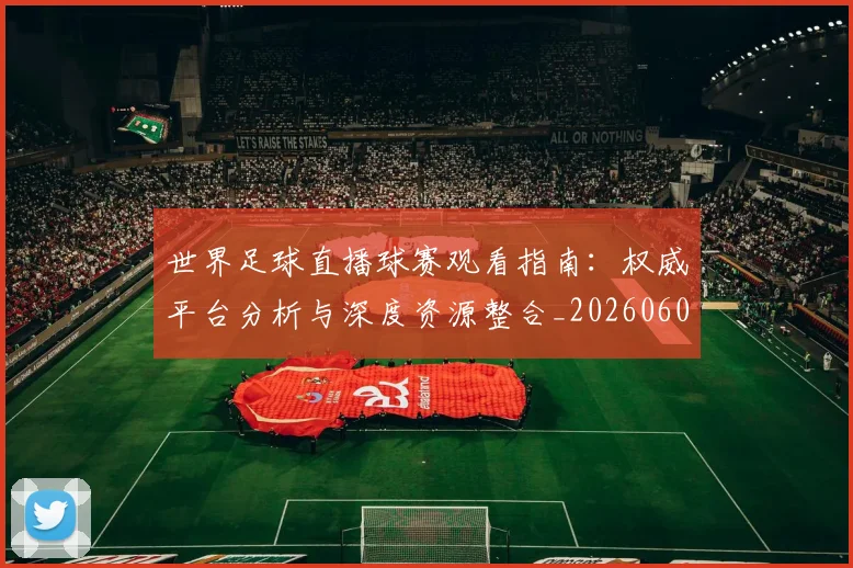 世界足球直播球赛观看指南：权威平台分析与深度资源整合_20260609201547