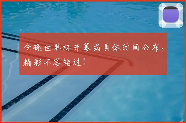 今晚世界杯开幕式具体时间公布,精彩不容错过!