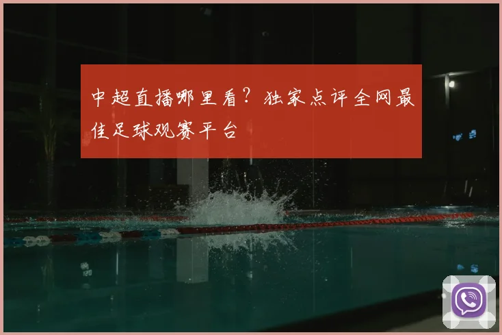 中超直播哪里看？独家点评全网最佳足球观赛平台